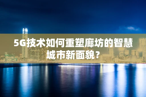 5G技术如何重塑廊坊的智慧城市新面貌？