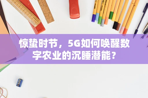 惊蛰时节，5G如何唤醒数字农业的沉睡潜能？