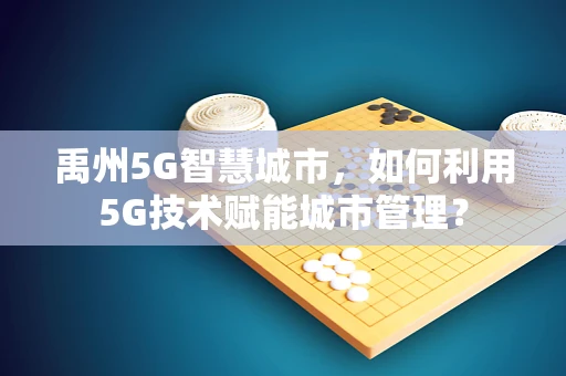 禹州5G智慧城市，如何利用5G技术赋能城市管理？