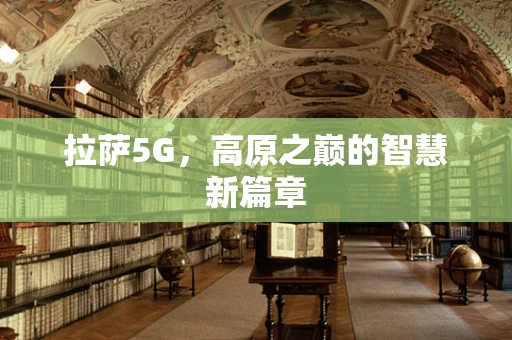 拉萨5G，高原之巅的智慧新篇章
