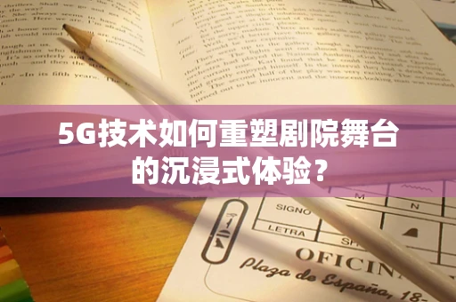 5G技术如何重塑剧院舞台的沉浸式体验？