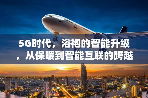 5G时代，浴袍的智能升级，从保暖到智能互联的跨越？