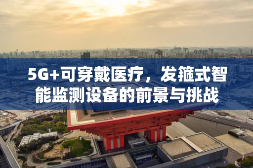 5G+可穿戴医疗，发箍式智能监测设备的前景与挑战