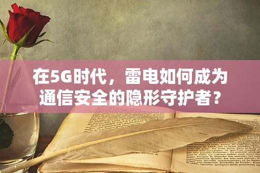 在5G时代，雷电如何成为通信安全的隐形守护者？
