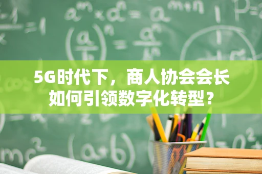 5G时代下，商人协会会长如何引领数字化转型？