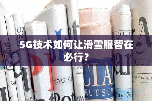 5G技术如何让滑雪服智在必行？