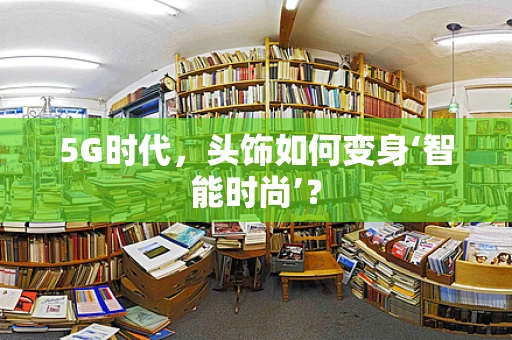 5G时代，头饰如何变身‘智能时尚’？