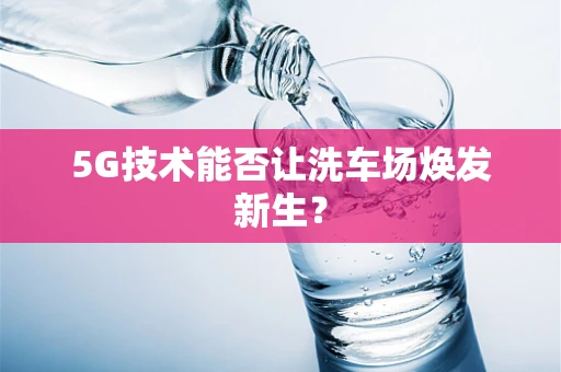 5G技术能否让洗车场焕发新生？