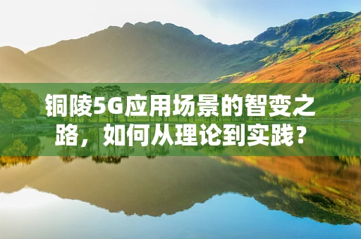 铜陵5G应用场景的智变之路，如何从理论到实践？