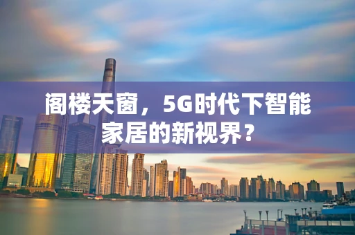 阁楼天窗，5G时代下智能家居的新视界？