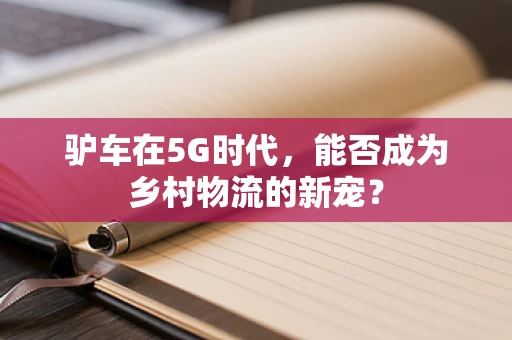 驴车在5G时代，能否成为乡村物流的新宠？