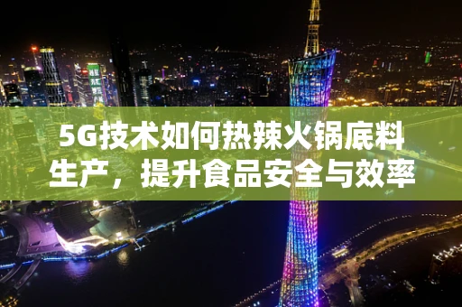 5G技术如何热辣火锅底料生产，提升食品安全与效率？