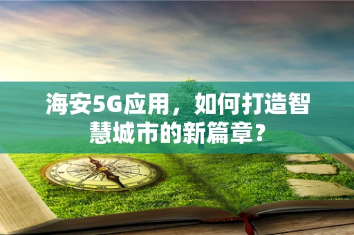 海安5G应用，如何打造智慧城市的新篇章？