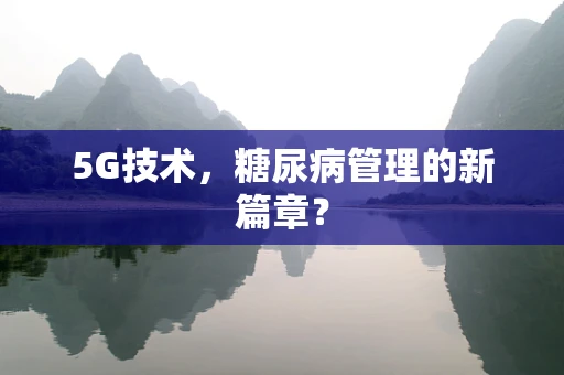 5G技术，糖尿病管理的新篇章？
