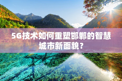 5G技术如何重塑邯郸的智慧城市新面貌？