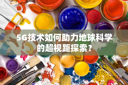 5G技术如何助力地球科学的超视距探索？