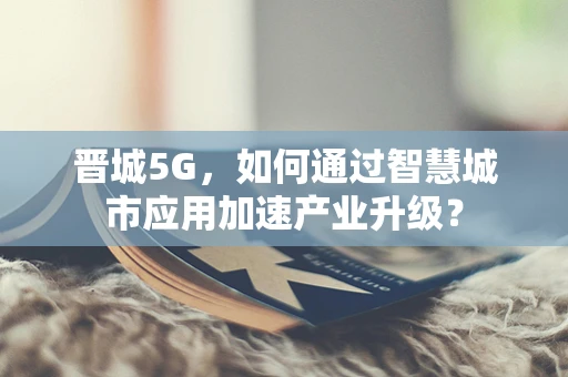 晋城5G，如何通过智慧城市应用加速产业升级？