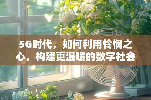 5G时代，如何利用怜悯之心，构建更温暖的数字社会？