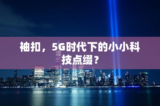 袖扣，5G时代下的小小科技点缀？