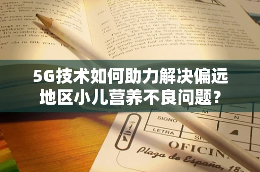 5G技术如何助力解决偏远地区小儿营养不良问题？
