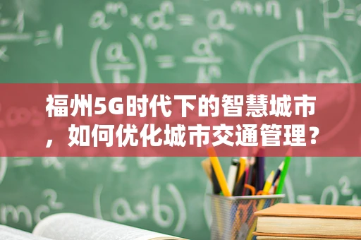 福州5G时代下的智慧城市，如何优化城市交通管理？