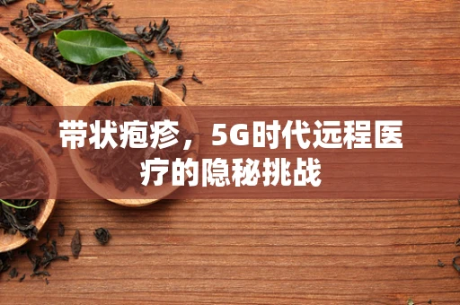 带状疱疹，5G时代远程医疗的隐秘挑战