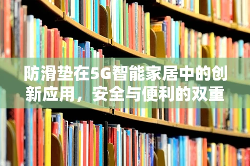 防滑垫在5G智能家居中的创新应用，安全与便利的双重保障