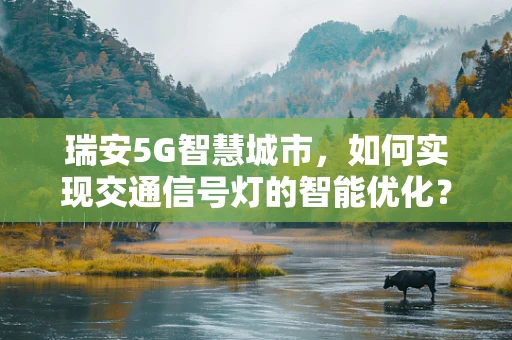 瑞安5G智慧城市，如何实现交通信号灯的智能优化？