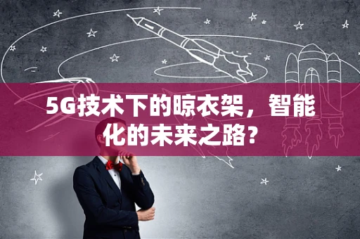 5G技术下的晾衣架，智能化的未来之路？