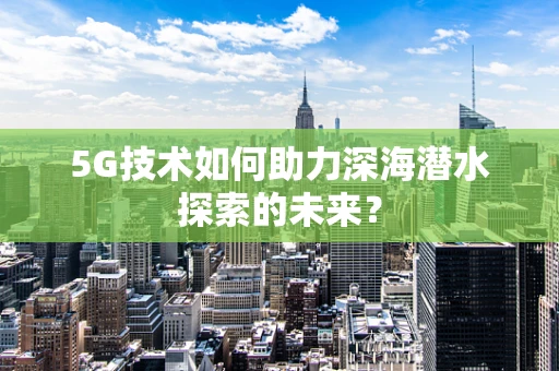 5G技术如何助力深海潜水探索的未来？