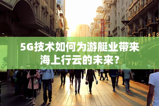 5G技术如何为游艇业带来海上行云的未来？